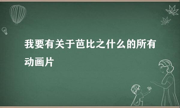 我要有关于芭比之什么的所有动画片