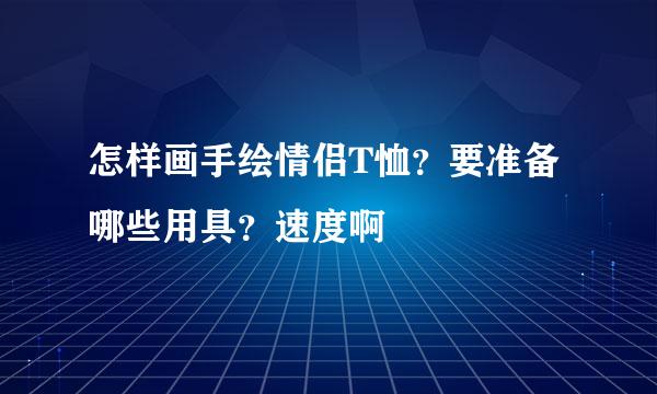 怎样画手绘情侣T恤？要准备哪些用具？速度啊