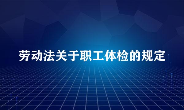 劳动法关于职工体检的规定