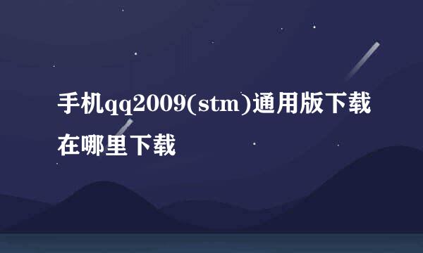 手机qq2009(stm)通用版下载在哪里下载