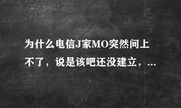 为什么电信J家MO突然间上不了，说是该吧还没建立，怎么回事啊？