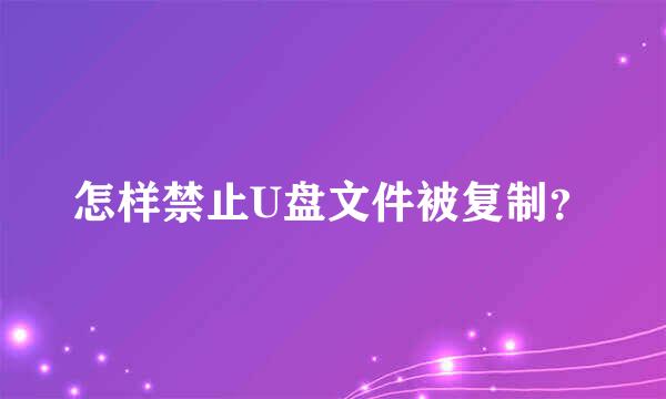 怎样禁止U盘文件被复制？