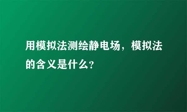 用模拟法测绘静电场，模拟法的含义是什么？