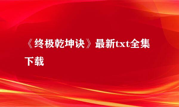 《终极乾坤诀》最新txt全集下载