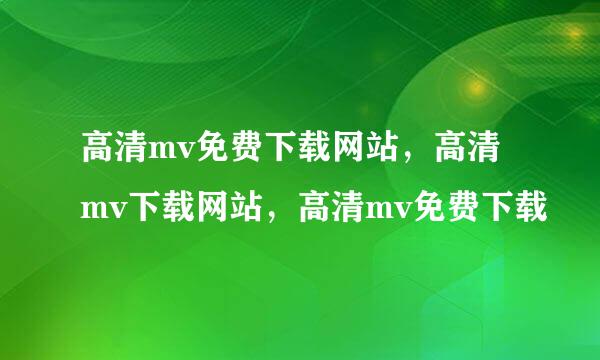 高清mv免费下载网站，高清mv下载网站，高清mv免费下载