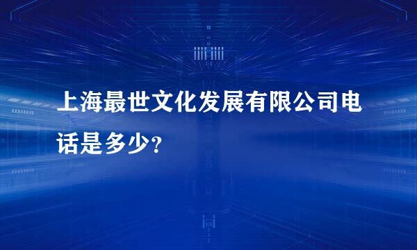 上海最世文化发展有限公司电话是多少？