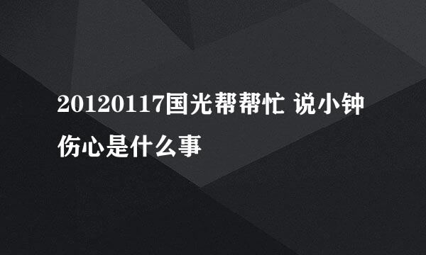 20120117国光帮帮忙 说小钟伤心是什么事