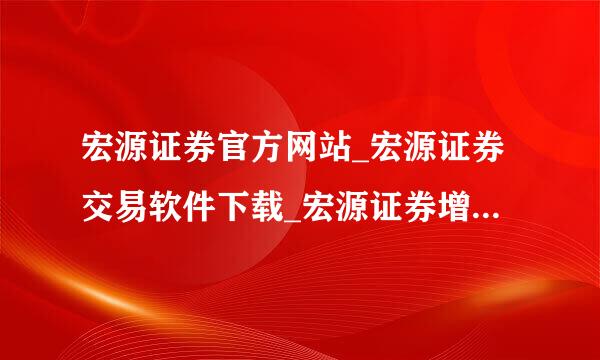 宏源证券官方网站_宏源证券交易软件下载_宏源证券增强版_宏源证券大智慧下载？