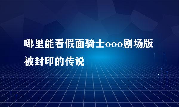 哪里能看假面骑士ooo剧场版被封印的传说