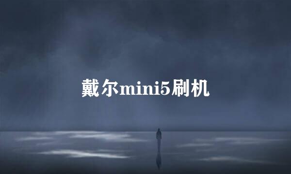 戴尔mini5刷机