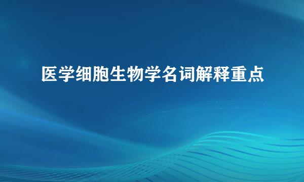 医学细胞生物学名词解释重点