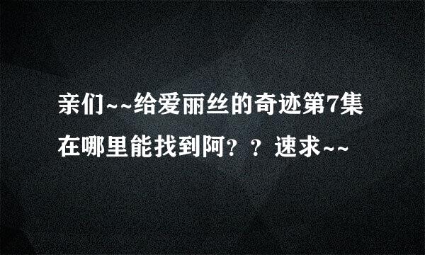 亲们~~给爱丽丝的奇迹第7集在哪里能找到阿？？速求~~