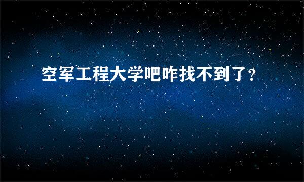 空军工程大学吧咋找不到了？