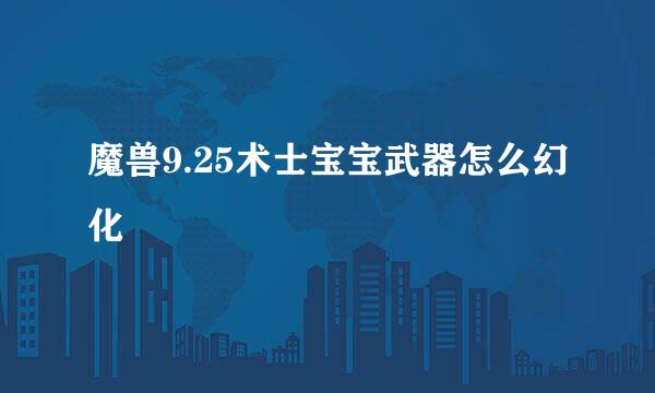 魔兽9.25术士宝宝武器怎么幻化