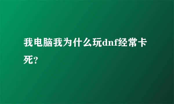 我电脑我为什么玩dnf经常卡死？