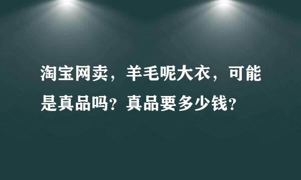 淘宝网卖，羊毛呢大衣，可能是真品吗？真品要多少钱？