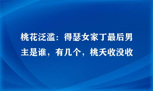 桃花泛滥：得瑟女家丁最后男主是谁，有几个，桃夭收没收