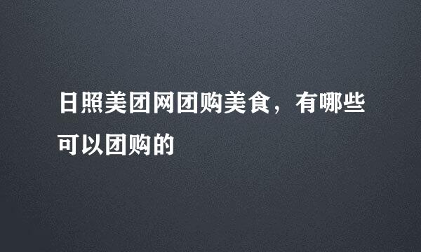 日照美团网团购美食，有哪些可以团购的