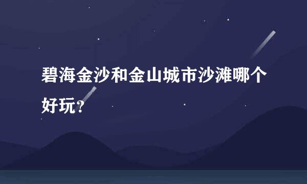 碧海金沙和金山城市沙滩哪个好玩？