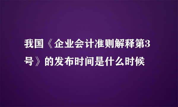 我国《企业会计准则解释第3号》的发布时间是什么时候