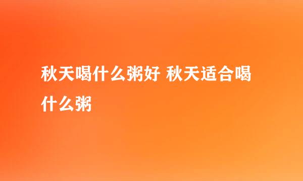 秋天喝什么粥好 秋天适合喝什么粥