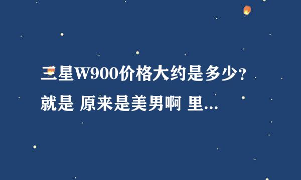 三星W900价格大约是多少？就是 原来是美男啊 里面黄泰京用的那个