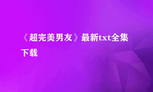 《超完美男友》最新txt全集下载