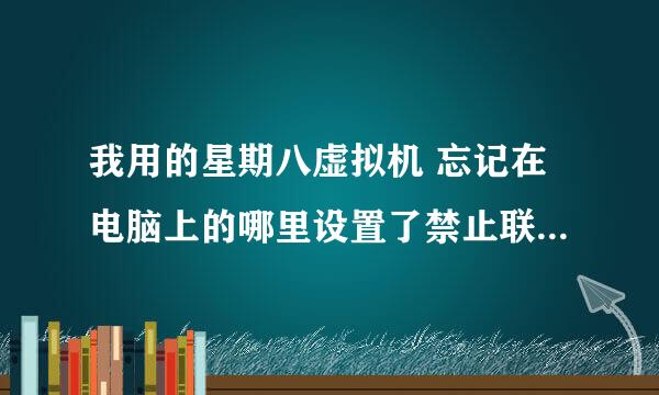 我用的星期八虚拟机 忘记在电脑上的哪里设置了禁止联网 现在不能联网了 谁能教我下