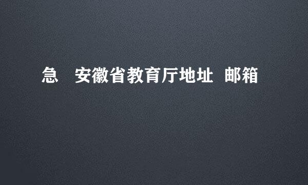 急   安徽省教育厅地址  邮箱