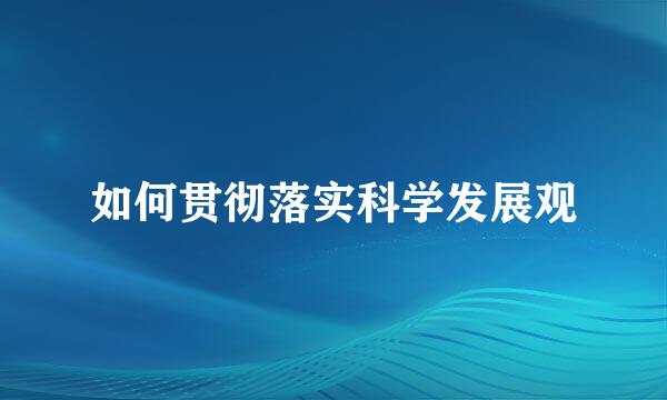 如何贯彻落实科学发展观