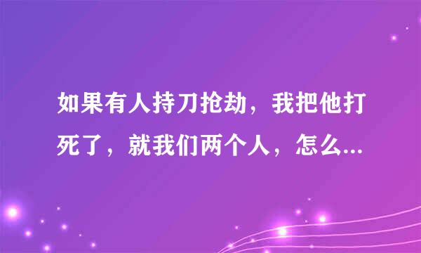 如果有人持刀抢劫，我把他打死了，就我们两个人，怎么证明我是故意打