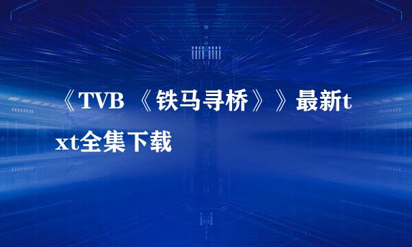 《TVB 《铁马寻桥》》最新txt全集下载