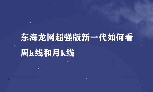 东海龙网超强版新一代如何看周k线和月k线