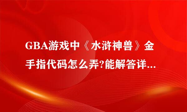 GBA游戏中《水浒神兽》金手指代码怎么弄?能解答详细的来！