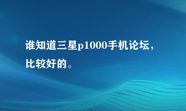 谁知道三星p1000手机论坛，比较好的。