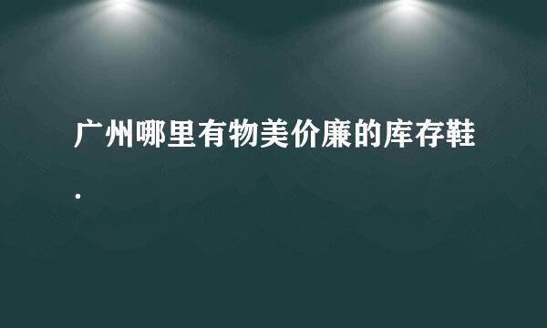 广州哪里有物美价廉的库存鞋．