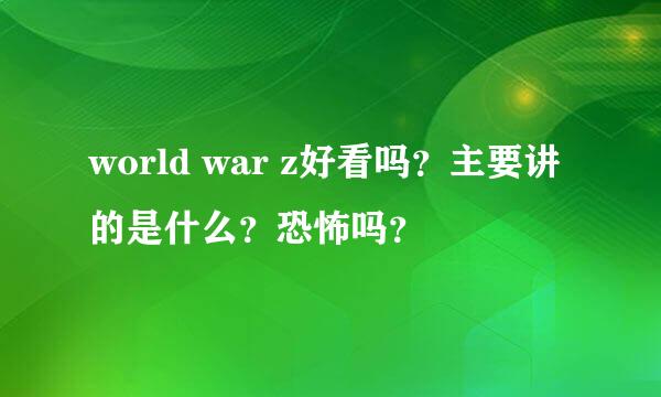 world war z好看吗？主要讲的是什么？恐怖吗？