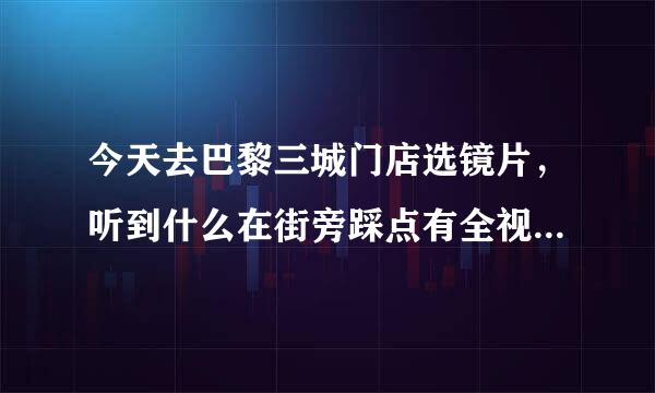 今天去巴黎三城门店选镜片，听到什么在街旁踩点有全视线镜片拿是真的么？