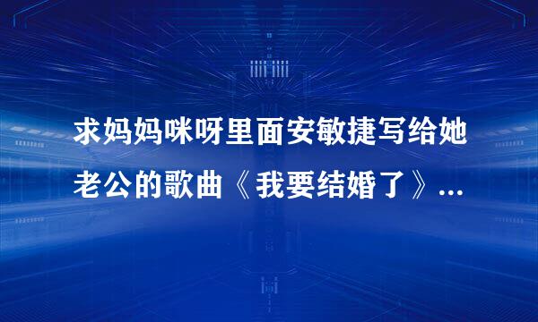 求妈妈咪呀里面安敏捷写给她老公的歌曲《我要结婚了》的完整歌词~~~~~~~~~