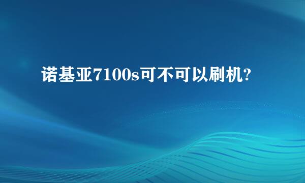 诺基亚7100s可不可以刷机?