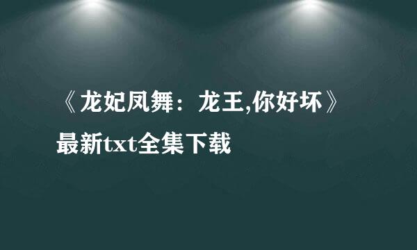 《龙妃凤舞：龙王,你好坏》最新txt全集下载