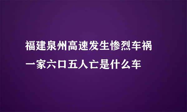 福建泉州高速发生惨烈车祸 一家六口五人亡是什么车