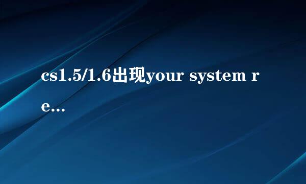 cs1.5/1.6出现your system reported only怎么办