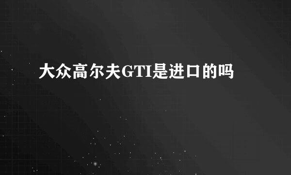 大众高尔夫GTI是进口的吗