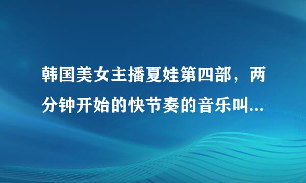 韩国美女主播夏娃第四部，两分钟开始的快节奏的音乐叫什么？拜托了！