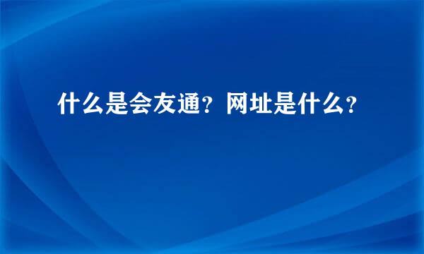 什么是会友通？网址是什么？