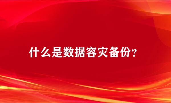 什么是数据容灾备份？