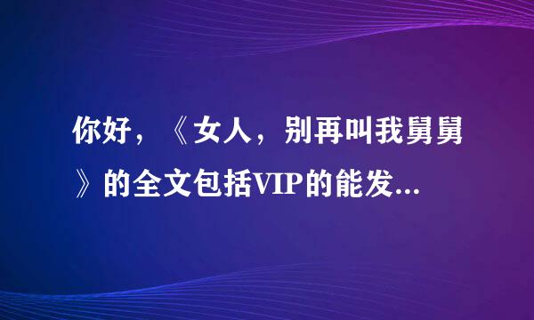 你好，《女人，别再叫我舅舅》的全文包括VIP的能发我一份吗，谢谢~15833