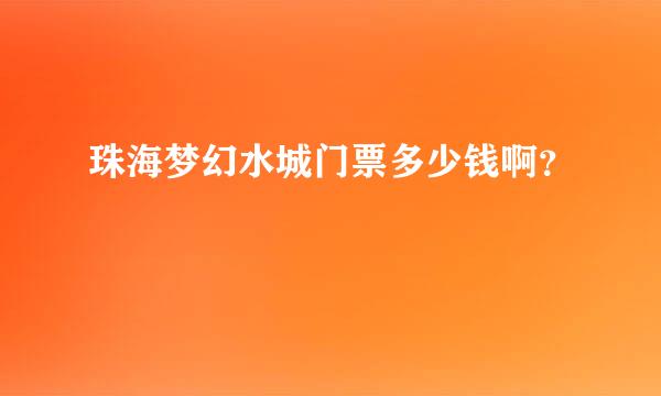 珠海梦幻水城门票多少钱啊？