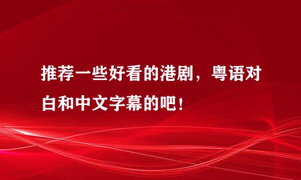 推荐一些好看的港剧，粤语对白和中文字幕的吧！